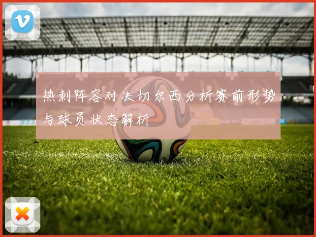 热刺阵容对决切尔西分析赛前形势与球员状态解析